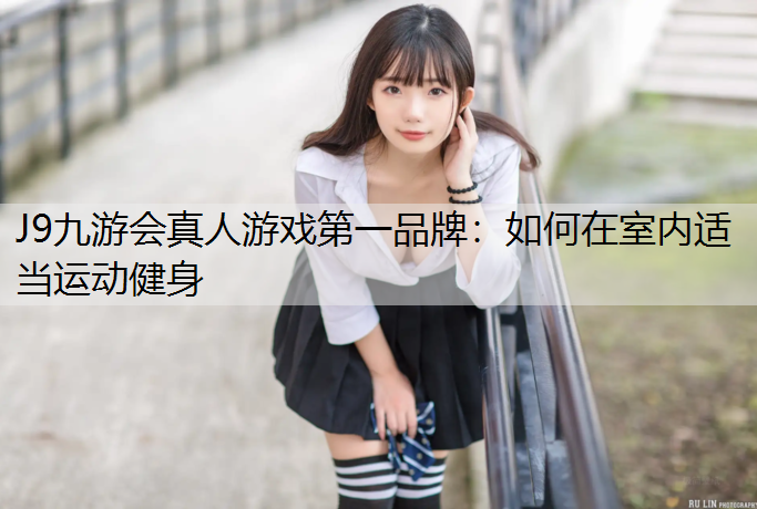 J9九游会真人游戏第一品牌：如何在室内适当运动健身