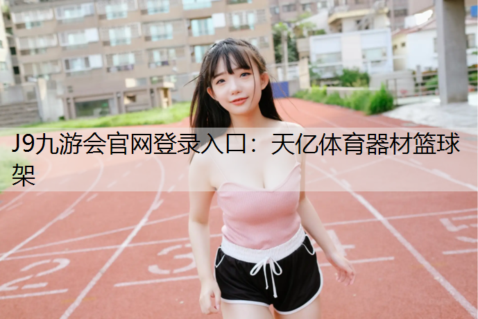 J9九游会官网登录入口：天亿体育器材篮球架
