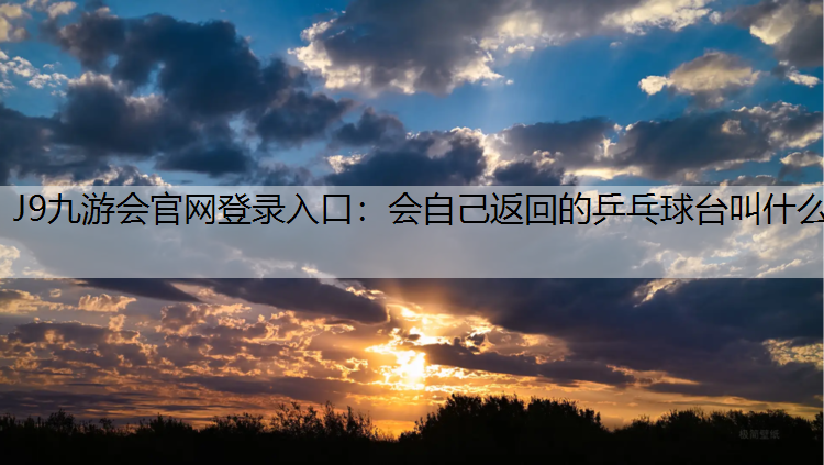 J9九游会官网登录入口：会自己返回的乒乓球台叫什么