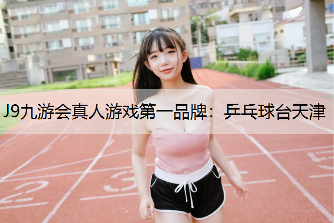 J9九游会真人游戏第一品牌：乒乓球台天津