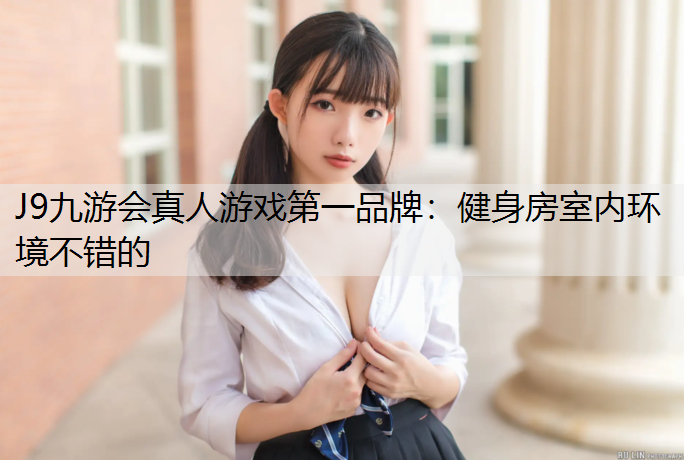 J9九游会真人游戏第一品牌：健身房室内环境不错的