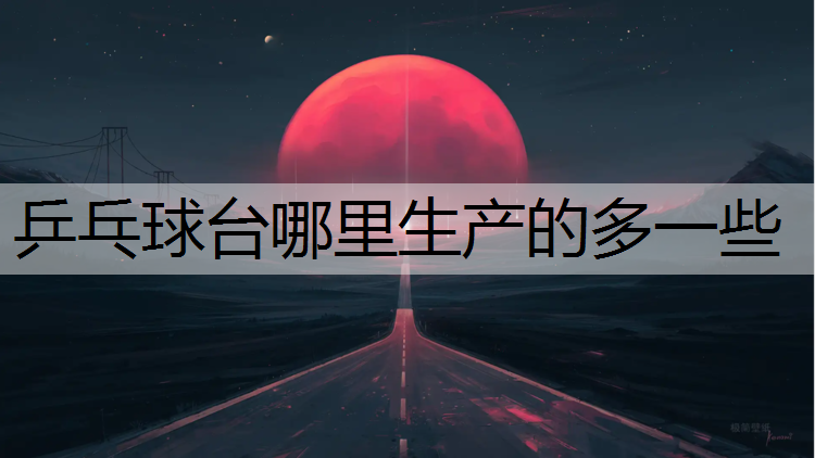 乒乓球台哪里生产的多一些