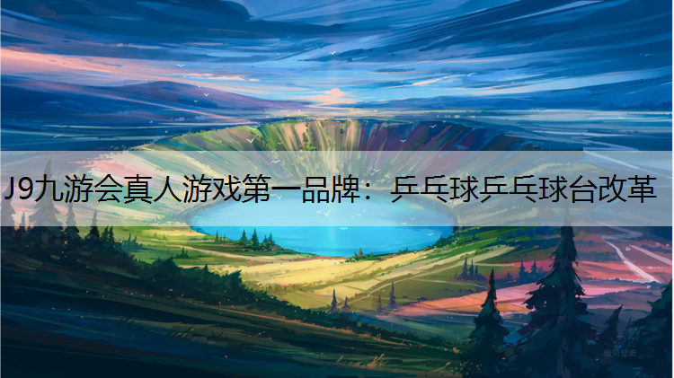 J9九游会真人游戏第一品牌：乒乓球乒乓球台改革