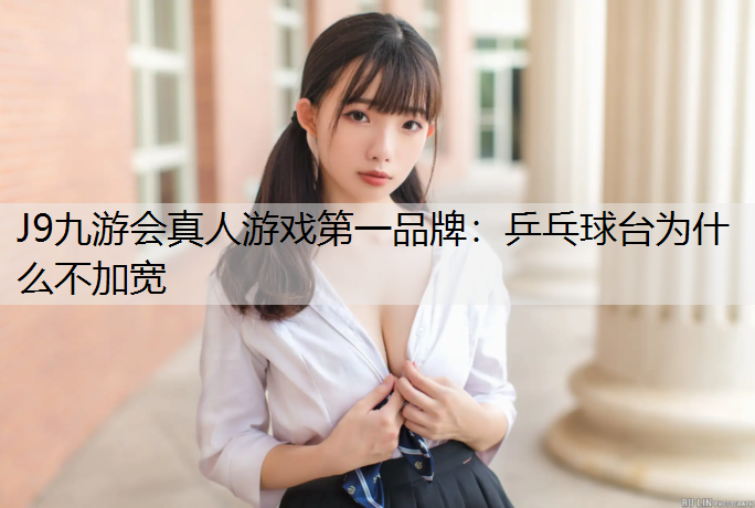 J9九游会真人游戏第一品牌：乒乓球台为什么不加宽