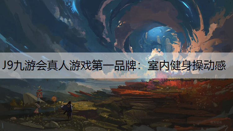 J9九游会真人游戏第一品牌：室内健身操动感
