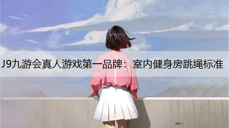 J9九游会真人游戏第一品牌：室内健身房跳绳标准