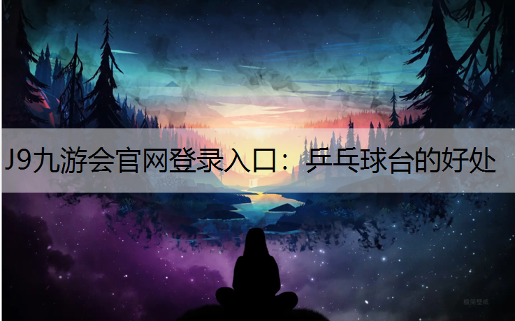 J9九游会官网登录入口：乒乓球台的好处