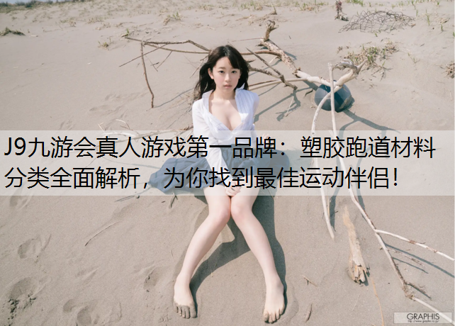 J9九游会真人游戏第一品牌：塑胶跑道材料分类全面解析，为你找到最佳运动伴侣！