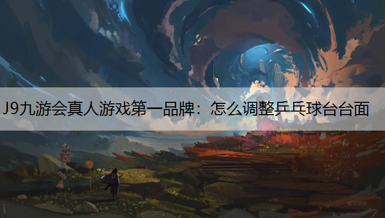 J9九游会真人游戏第一品牌：怎么调整乒乓球台台面