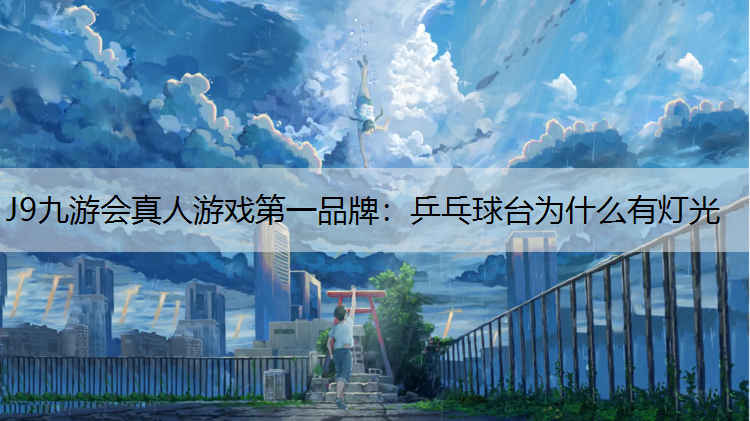 J9九游会真人游戏第一品牌：乒乓球台为什么有灯光