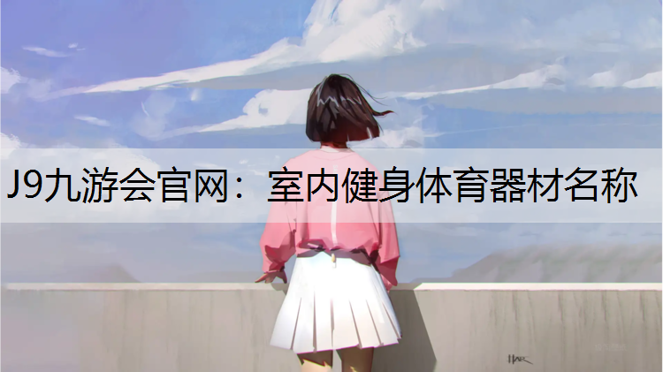 J9九游会官网：室内健身体育器材名称