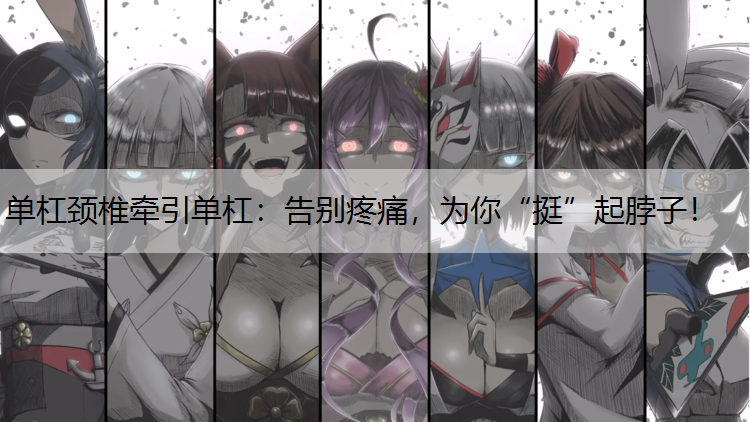单杠颈椎牵引单杠：告别疼痛，为你“挺”起脖子！