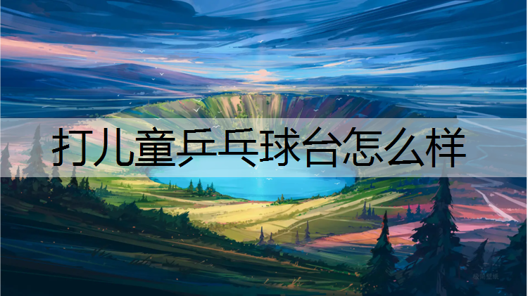 打儿童乒乓球台怎么样