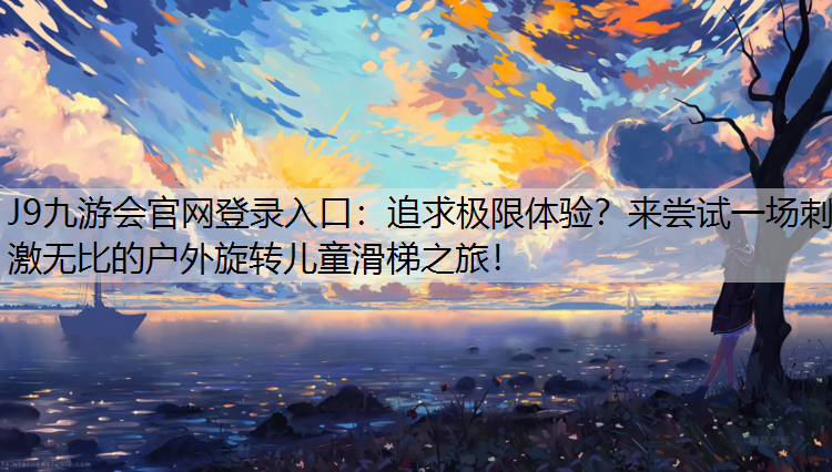 J9九游会官网登录入口：追求极限体验？来尝试一场刺激无比的户外旋转儿童滑梯之旅！