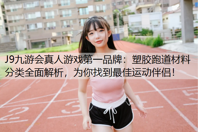 塑胶跑道材料分类全面解析，为你找到最佳运动伴侣！